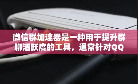 微信群加速器是一种用于提升群聊活跃度的工具,通常针对QQ、微信等聊天软件。以下是关于微信群加速器的详细信息 微信群加速器是一种用于提升群聊活跃度的工具,通常针对QQ、微信等聊天软件。以下是关于微信群加速器的详细信息