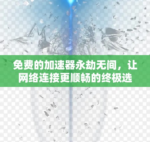 免费的加速器永劫无间,让网络连接更顺畅的终极选择