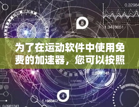 为了在运动软件中使用免费的加速器,您可以按照以下步骤操作 为了在运动软件中使用免费的加速器,您可以按照以下步骤操作