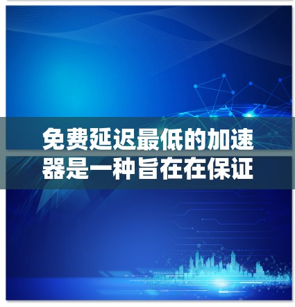 免费延迟最低的加速器是一种旨在在保证网络速度的同时,控制延迟的工具。以下是对这一主题的分步解释 免费延迟最低的加速器是一种旨在在保证网络速度的同时,控制延迟的工具。以下是对这一主题的分步解释