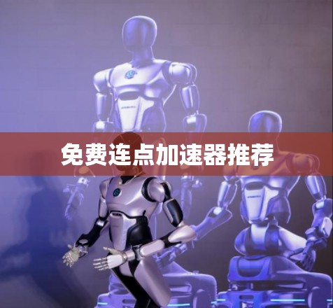 免费连点加速器推荐 免费连点加速器推荐