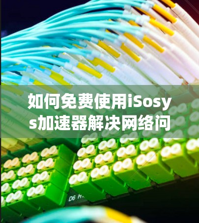 如何免费使用iSosys加速器解决网络问题? 如何免费使用iSosys加速器解决网络问题?