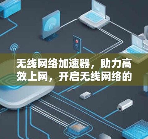 无线网络加速器,助力高效上网,开启无线网络的新篇章 无线网络加速器,助力高效上网,开启无线网络的新篇章