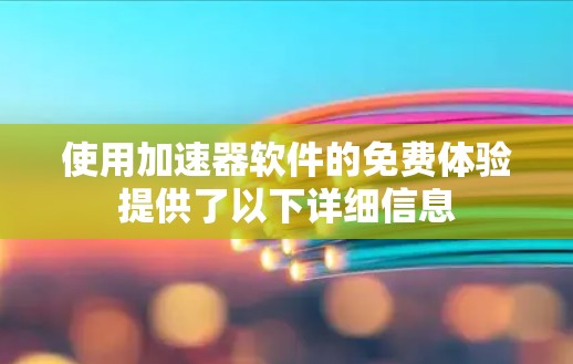 使用加速器软件的免费体验提供了以下详细信息 使用加速器软件的免费体验提供了以下详细信息