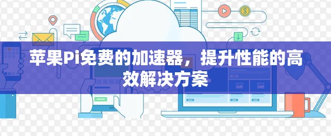苹果Pi免费的加速器,提升性能的高效解决方案 苹果Pi免费的加速器,提升性能的高效解决方案