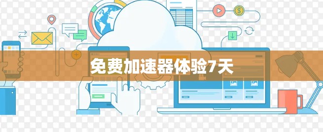 免费加速器体验7天 免费加速器体验7天