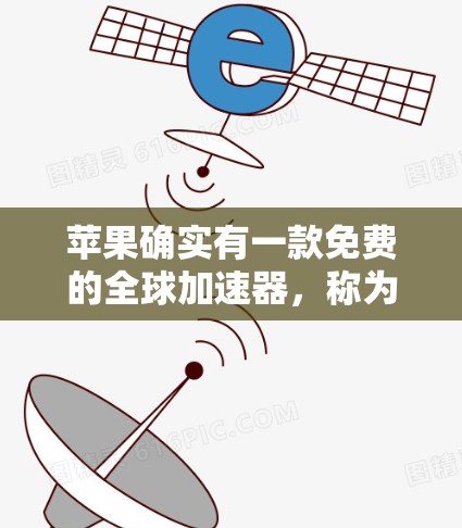 苹果确实有一款免费的全球加速器,称为 苹果的加速器。以下是具体步骤 苹果确实有一款免费的全球加速器,称为 苹果的加速器。以下是具体步骤