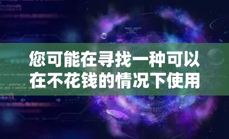您可能在寻找一种可以在不花钱的情况下使用加速器来提升网页速度的工具。以下是一些免费加速器和工具,您可以根据自己的需求选择合适的 您可能在寻找一种可以在不花钱的情况下使用加速器来提升网页速度的工具。以下是一些免费加速器和工具,您可以根据自己的需求选择合适的