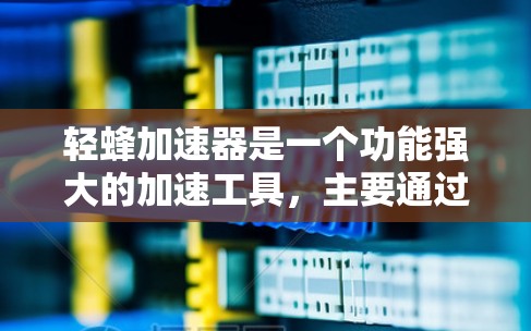 轻蜂加速器是一个功能强大的加速工具,主要通过缓存优化和文件压缩来提升网页加载速度和下载效率。以下是一个清晰的步骤指南,帮助用户了解轻蜂加速器的基本信息和使用方法,以及如何推荐其他工具 轻蜂加速器是一个功能强大的加速工具,主要通过缓存优化和文件压缩来提升网页加载速度和下载效率。以下是一个清晰的步骤指南,帮助用户了解轻蜂加速器的基本信息和使用方法,以及如何推荐其他工具