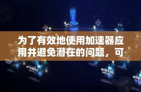 为了有效地使用加速器应用并避免潜在的问题,可以按照以下步骤进行 为了有效地使用加速器应用并避免潜在的问题,可以按照以下步骤进行