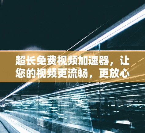 超长免费视频加速器,让您的视频更流畅,更放心 超长免费视频加速器,让您的视频更流畅,更放心