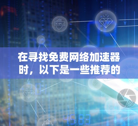 在寻找免费网络加速器时,以下是一些推荐的工具和资源