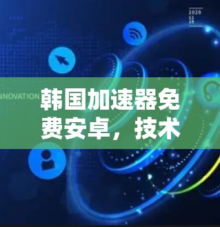 韩国加速器免费安卓,技术解析与评估