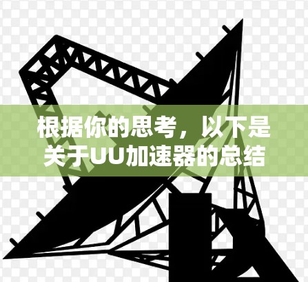 根据你的思考,以下是关于UU加速器的总结和建议 根据你的思考,以下是关于UU加速器的总结和建议
