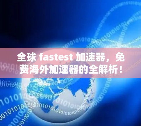 全球 fastest 加速器,免费海外加速器的全解析! 全球 fastest 加速器,免费海外加速器的全解析!