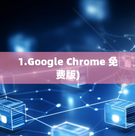 1.Google Chrome 免费版) 1.Google Chrome 免费版)