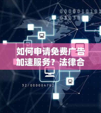 如何申请免费广告加速服务?法律合规,保障你的权益 如何申请免费广告加速服务?法律合规,保障你的权益