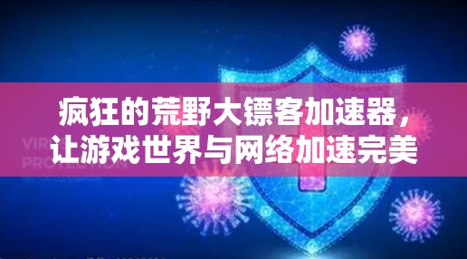 疯狂的荒野大镖客加速器,让游戏世界与网络加速完美融合 疯狂的荒野大镖客加速器,让游戏世界与网络加速完美融合