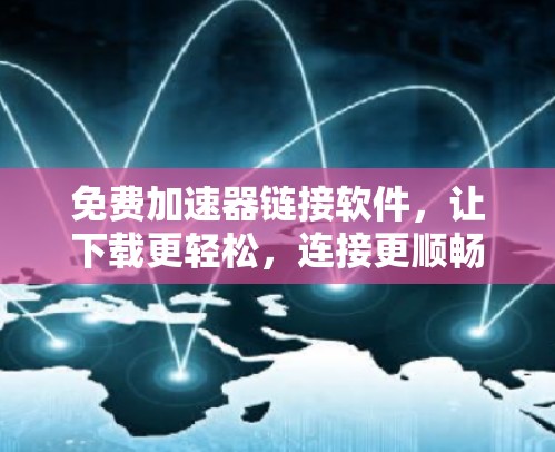 免费加速器链接软件,让下载更轻松,连接更顺畅 免费加速器链接软件,让下载更轻松,连接更顺畅
