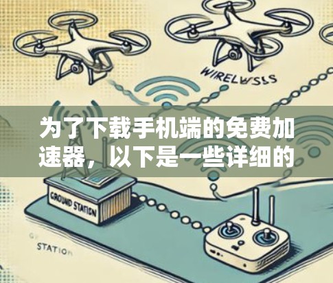 为了下载手机端的免费加速器,以下是一些详细的步骤和建议 为了下载手机端的免费加速器,以下是一些详细的步骤和建议