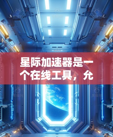 星际加速器是一个在线工具,允许用户在特定的场景下加速游戏、小说、电影等,提高速度。以下是一些免费的星际加速器推荐 星际加速器是一个在线工具,允许用户在特定的场景下加速游戏、小说、电影等,提高速度。以下是一些免费的星际加速器推荐