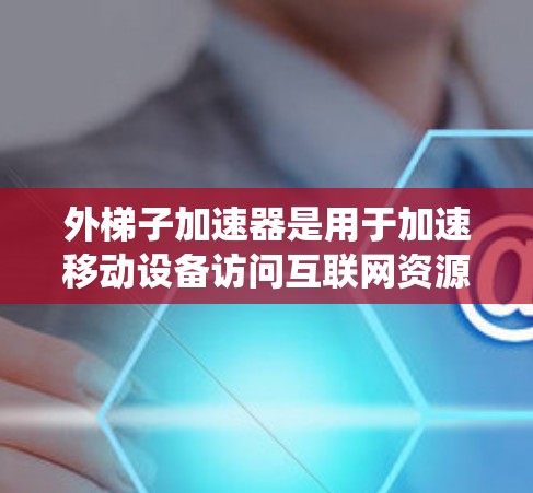 外梯子加速器是用于加速移动设备访问互联网资源的第三方软件,通常用于游戏、视频、新闻等。以下是一个系统性的指南,帮助您有效地使用外梯子加速器 外梯子加速器是用于加速移动设备访问互联网资源的第三方软件,通常用于游戏、视频、新闻等。以下是一个系统性的指南,帮助您有效地使用外梯子加速器