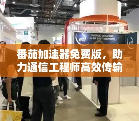 番茄加速器免费版,助力通信工程师高效传输 番茄加速器免费版,助力通信工程师高效传输