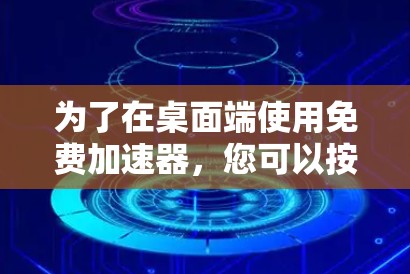 为了在桌面端使用免费加速器,您可以按照以下步骤操作 为了在桌面端使用免费加速器,您可以按照以下步骤操作