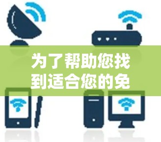 为了帮助您找到适合您的免费网速加速器，以下是分步指南