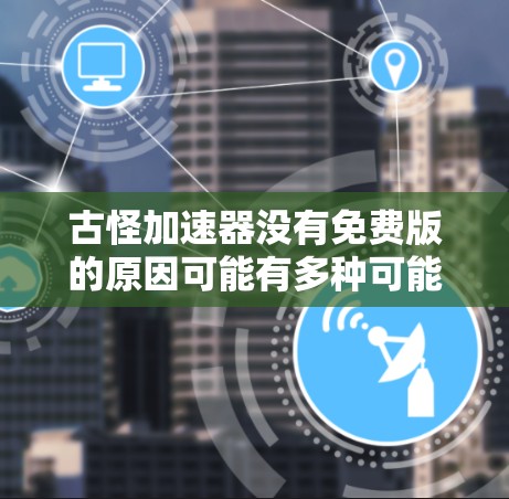 古怪加速器没有免费版的原因可能有多种可能性 古怪加速器没有免费版的原因可能有多种可能性