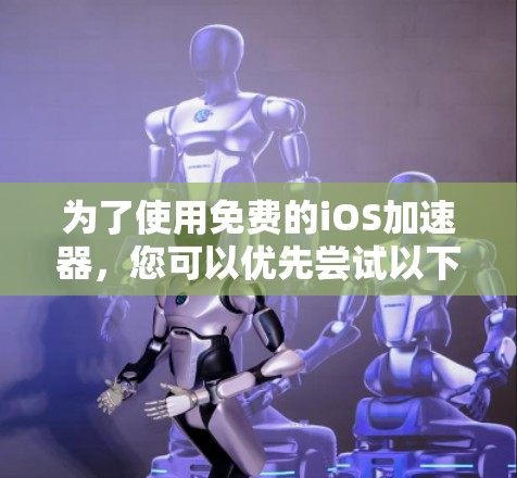 为了使用免费的iOS加速器,您可以优先尝试以下工具 为了使用免费的iOS加速器,您可以优先尝试以下工具