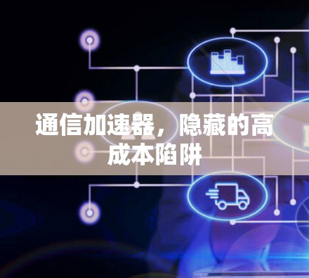 通信加速器,隐藏的高成本陷阱 通信加速器,隐藏的高成本陷阱