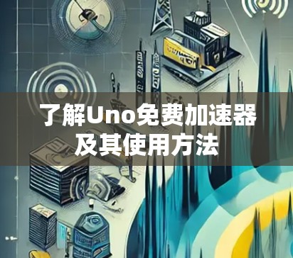 了解Uno免费加速器及其使用方法