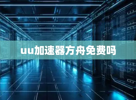 uu加速器方舟免费吗 uu加速器方舟免费吗