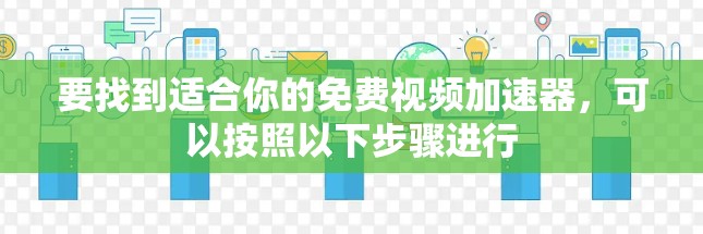 要找到适合你的免费视频加速器,可以按照以下步骤进行 要找到适合你的免费视频加速器,可以按照以下步骤进行