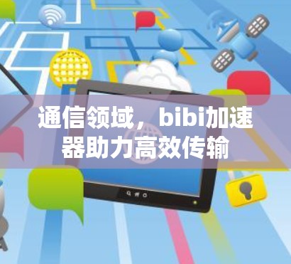 通信领域,bibi加速器助力高效传输