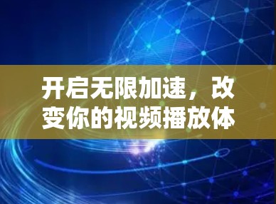 开启无限加速,改变你的视频播放体验 开启无限加速,改变你的视频播放体验