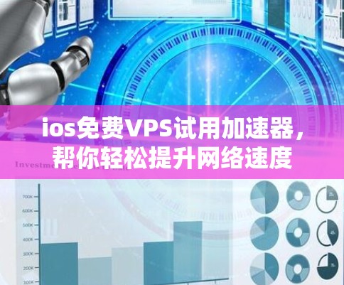 ios免费VPS试用加速器,帮你轻松提升网络速度