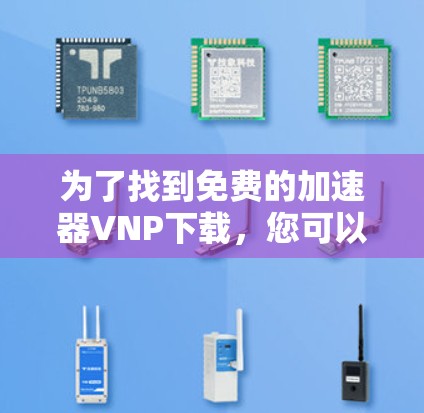 为了找到免费的加速器VNP下载,您可以按照以下步骤进行 为了找到免费的加速器VNP下载,您可以按照以下步骤进行