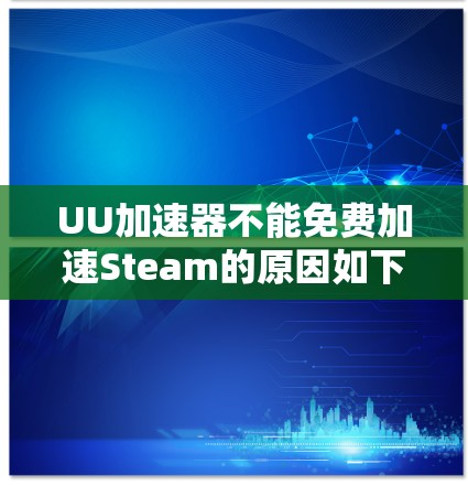 UU加速器不能免费加速Steam的原因如下