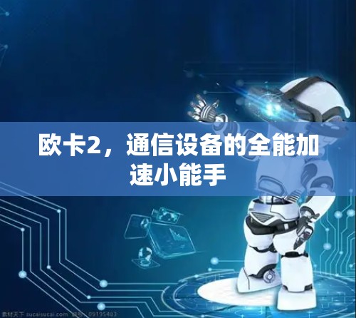 欧卡2,通信设备的全能加速小能手 欧卡2,通信设备的全能加速小能手