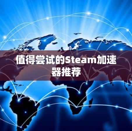 值得尝试的Steam加速器推荐 值得尝试的Steam加速器推荐