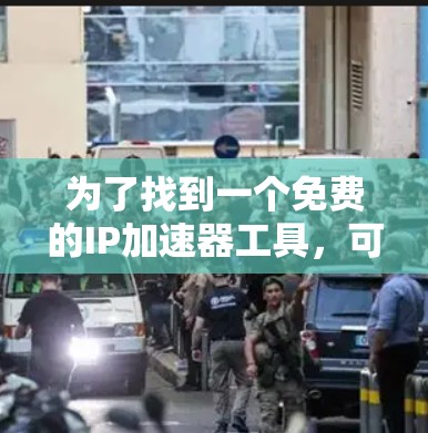 为了找到一个免费的IP加速器工具,可以按照以下步骤进行 为了找到一个免费的IP加速器工具,可以按照以下步骤进行