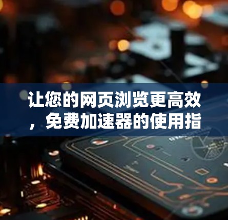 让您的网页浏览更高效,免费加速器的使用指南 让您的网页浏览更高效,免费加速器的使用指南