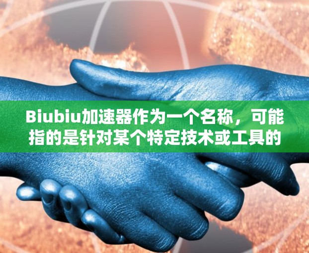 Biubiu加速器作为一个名称,可能指的是针对某个特定技术或工具的加速服务,例如加速硬件性能、优化软件运行等。如果这个工具是免费的,通常有以下几种可能的原因 Biubiu加速器作为一个名称,可能指的是针对某个特定技术或工具的加速服务,例如加速硬件性能、优化软件运行等。如果这个工具是免费的,通常有以下几种可能的原因