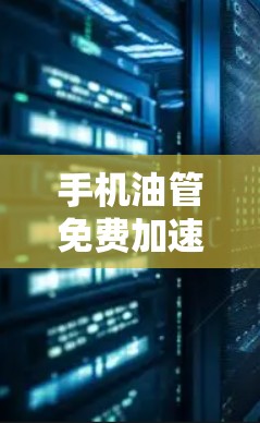 手机油管免费加速器,帮你轻松提升流量效率 手机油管免费加速器,帮你轻松提升流量效率