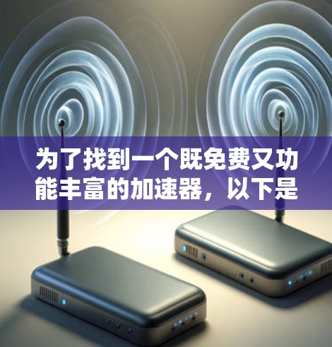 为了找到一个既免费又功能丰富的加速器,以下是一些推荐的选择 为了找到一个既免费又功能丰富的加速器,以下是一些推荐的选择