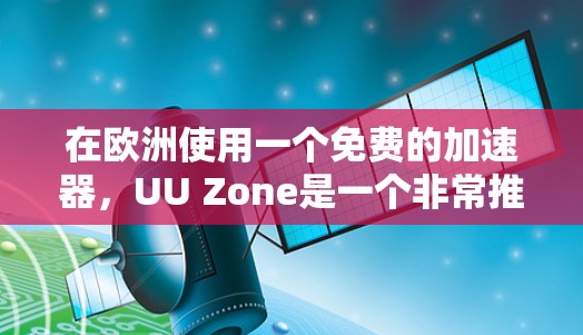 在欧洲使用一个免费的加速器,UU Zone是一个非常推荐的选择。以下是详细的步骤和感受 在欧洲使用一个免费的加速器,UU Zone是一个非常推荐的选择。以下是详细的步骤和感受