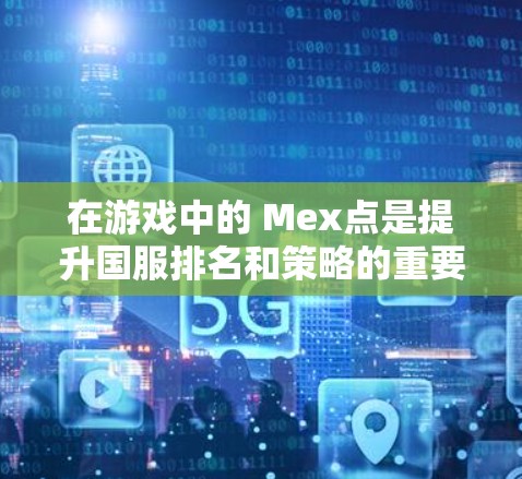 在游戏中的 Mex点是提升国服排名和策略的重要资源,但获取 Mex点并非易事。为了更好地利用 Mex点加速,可以尝试以下方法 在游戏中的 Mex点是提升国服排名和策略的重要资源,但获取 Mex点并非易事。为了更好地利用 Mex点加速,可以尝试以下方法