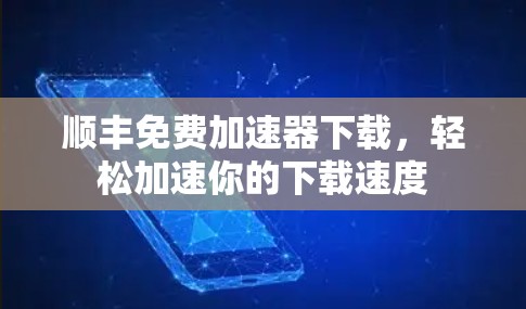 顺丰免费加速器下载,轻松加速你的下载速度 顺丰免费加速器下载,轻松加速你的下载速度